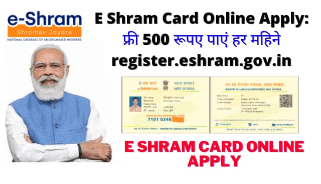 E Shram Card Online Apply: फ्री 500 रूपए पाएं हर महिने register.eshram.gov.in